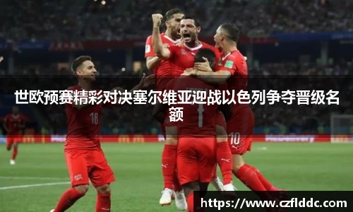世欧预赛精彩对决塞尔维亚迎战以色列争夺晋级名额