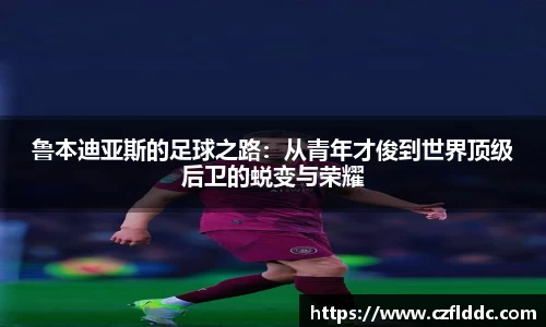 鲁本迪亚斯的足球之路：从青年才俊到世界顶级后卫的蜕变与荣耀