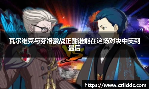 熊猫体育瓦尔维克与芬洛激战正酣谁能在这场对决中笑到最后